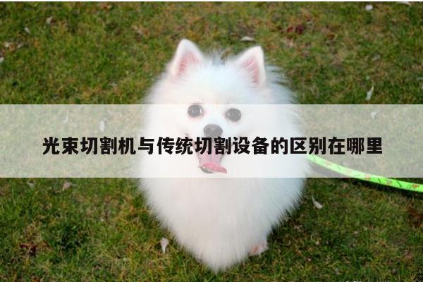 光束切割机与传统切割设备的区别在哪里【爱游戏平台】