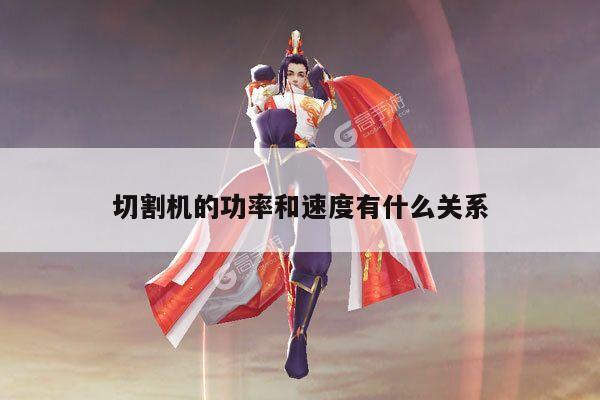 ayx爱游戏_切割机的功率和速度有什么关系