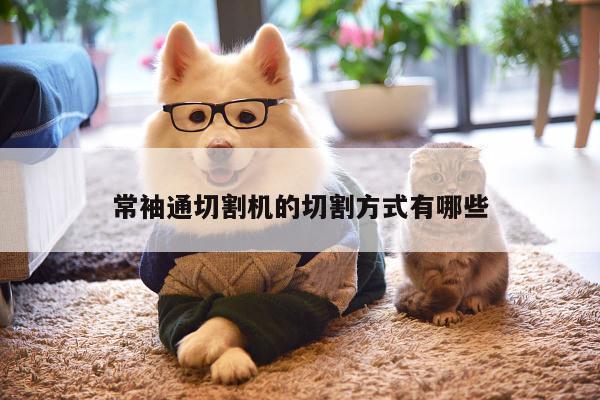 爱游戏平台：常袖通切割机的切割方式有哪些