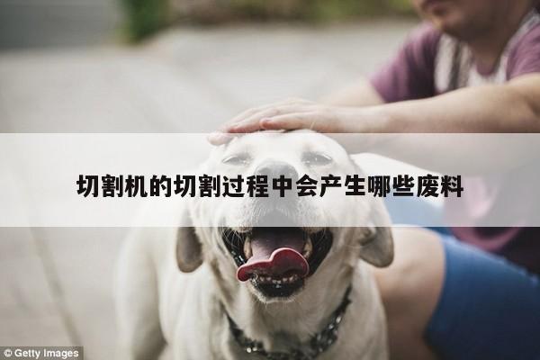 爱游戏(ayx)官方网站：切割机的切割过程中会产生哪些废料
