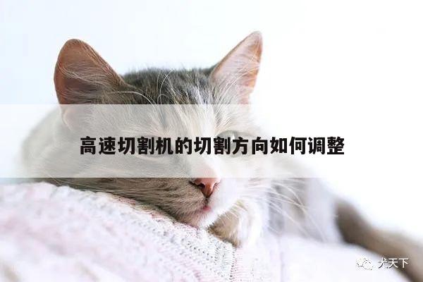 爱游戏平台-高速切割机的切割方向如何调整