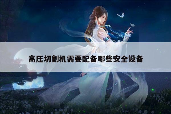 高压切割机需要配备哪些安全设备-爱游戏app