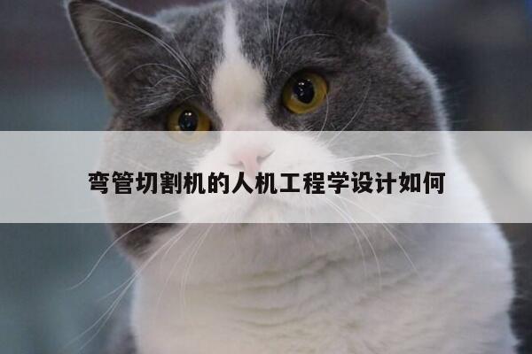 爱游戏平台_弯管切割机的人机工程学设计如何