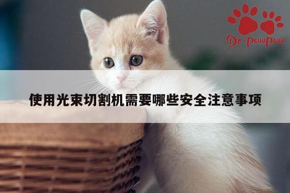 使用光束切割机需要哪些安全注意事项_爱游戏(ayx)官方网站