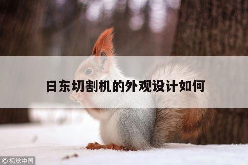 日东切割机的外观设计如何【爱游戏平台】