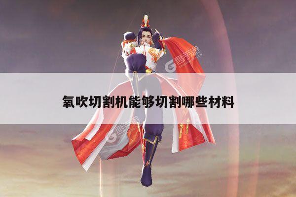 氧吹切割机能够切割哪些材料_爱游戏app