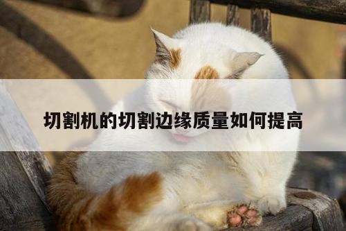ayx爱游戏：切割机的切割边缘质量如何提高