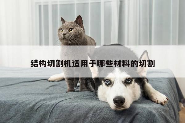 【ayx爱游戏】结构切割机适用于哪些材料的切割