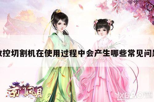 数控切割机在使用过程中会产生哪些常见问题_爱游戏app