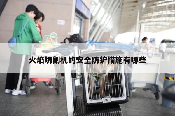 火焰切割机的安全防护措施有哪些|爱游戏平台