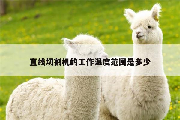 爱游戏app：直线切割机的工作温度范围是多少