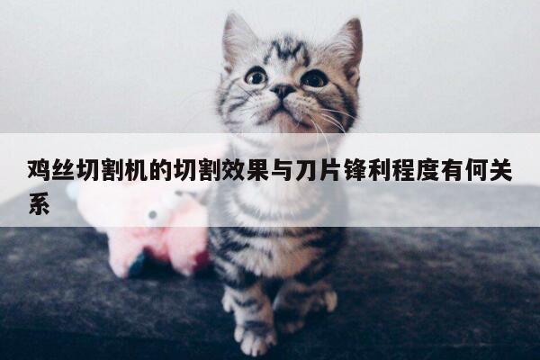 爱游戏平台_鸡丝切割机的切割效果与刀片锋利程度有何关系