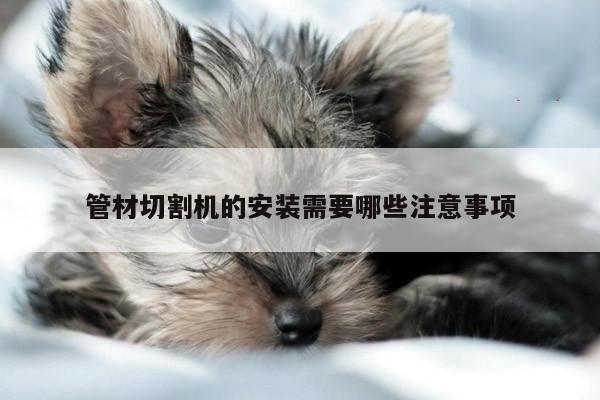 ayx爱游戏|管材切割机的安装需要哪些注意事项