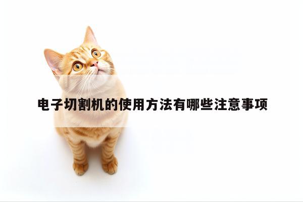电子切割机的使用方法有哪些注意事项|爱游戏(ayx)官方网站