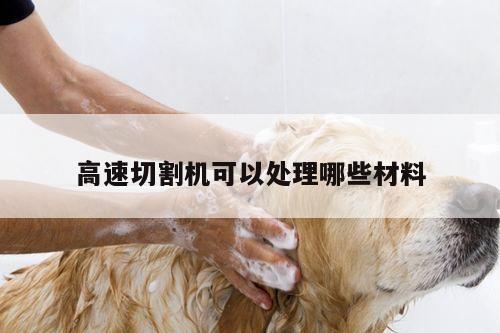 高速切割机可以处理哪些材料_爱游戏(ayx)官方网站