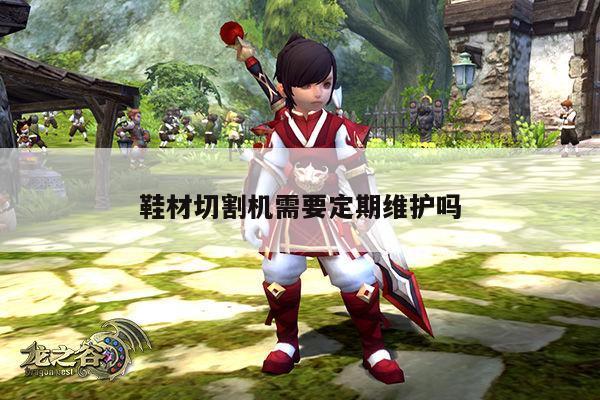 鞋材切割机需要定期维护吗_爱游戏(ayx)官方网站