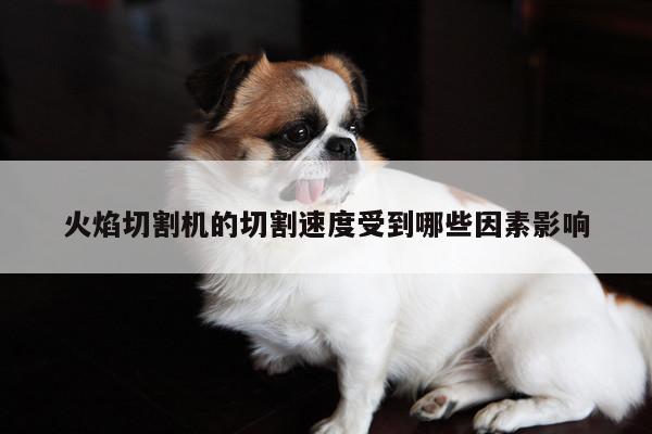 爱游戏平台：火焰切割机的切割速度受到哪些因素影响