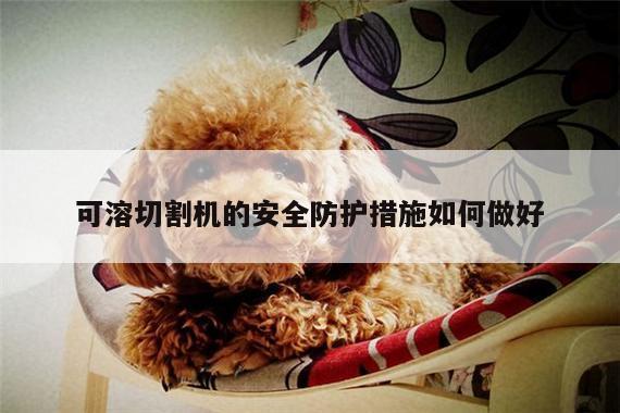 爱游戏平台_可溶切割机的安全防护措施如何做好