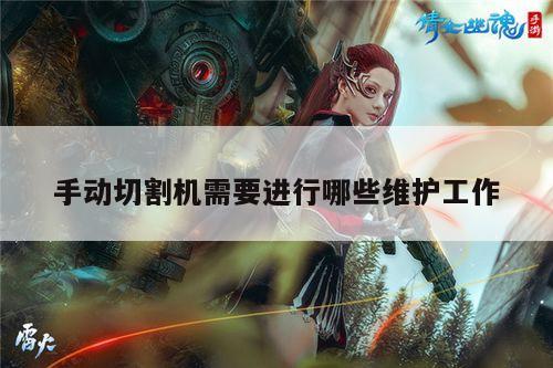 手动切割机需要进行哪些维护工作：爱游戏app