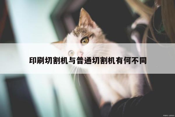 印刷切割机与普通切割机有何不同|爱游戏平台