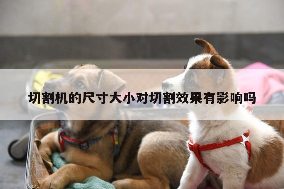 爱游戏(ayx)官方网站-切割机的尺寸大小对切割效果有影响吗