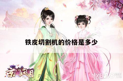 爱游戏平台-铁皮切割机的价格是多少