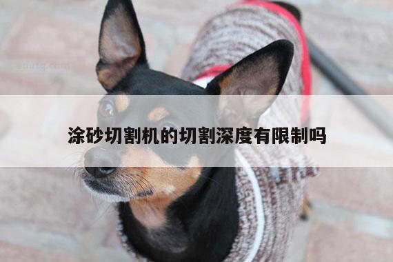 涂砂切割机的切割深度有限制吗-爱游戏平台