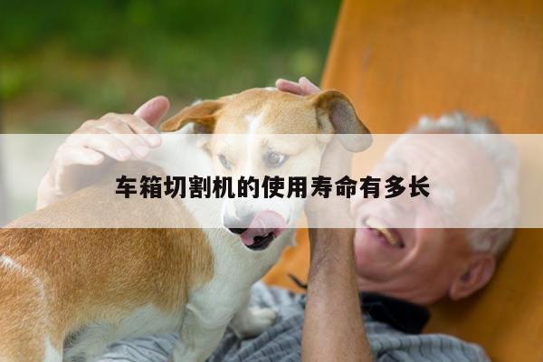 爱游戏平台_车箱切割机的使用寿命有多长