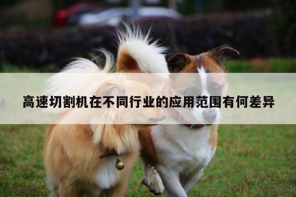 【ayx爱游戏】高速切割机在不同行业的应用范围有何差异