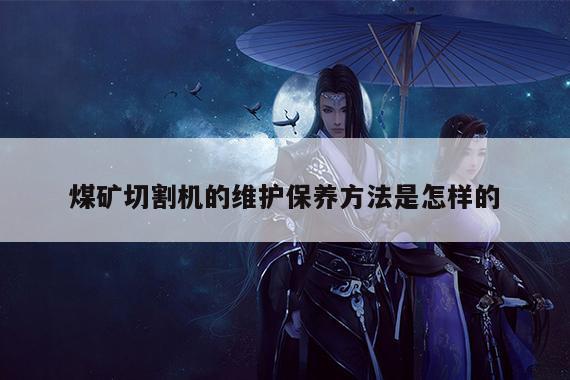 煤矿切割机的维护保养方法是怎样的|爱游戏平台