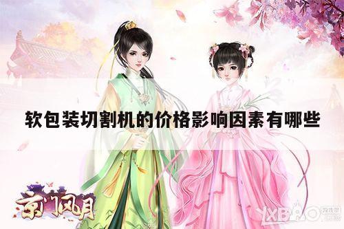 软包装切割机的价格影响因素有哪些|爱游戏app