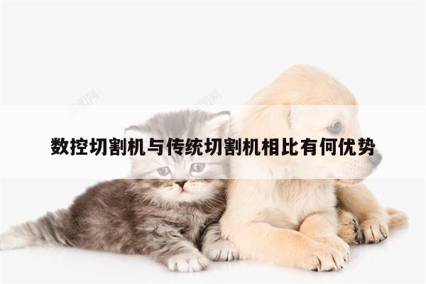 数控切割机与传统切割机相比有何优势：爱游戏(ayx)官方网站