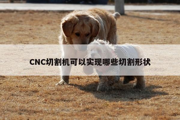 CNC切割机可以实现哪些切割形状-爱游戏平台