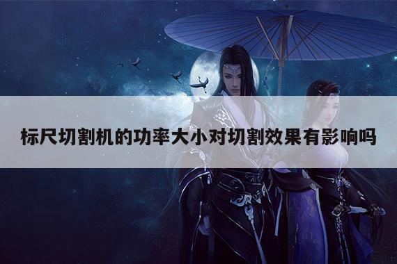 标尺切割机的功率大小对切割效果有影响吗：爱游戏平台