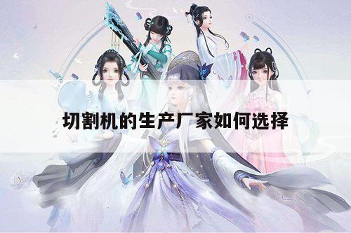 切割机的生产厂家如何选择-爱游戏(ayx)官方网站
