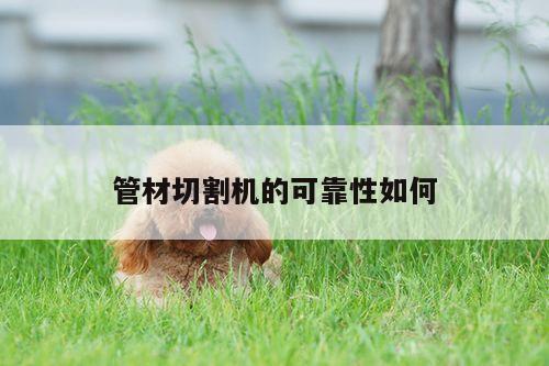 【爱游戏app】管材切割机的可靠性如何