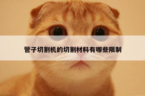 ayx爱游戏|管子切割机的切割材料有哪些限制