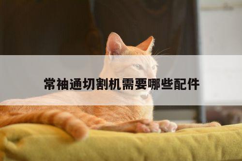 常袖通切割机需要哪些配件_爱游戏平台