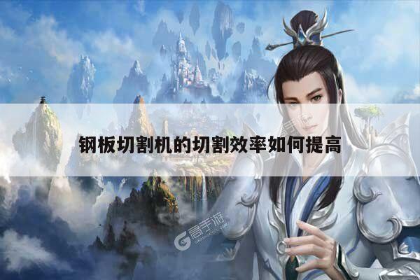 【ayx爱游戏】钢板切割机的切割效率如何提高
