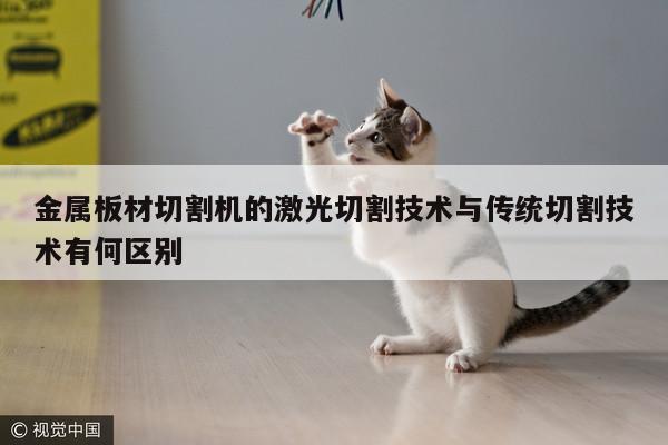 金属板材切割机的激光切割技术与传统切割技术有何区别：爱游戏平台