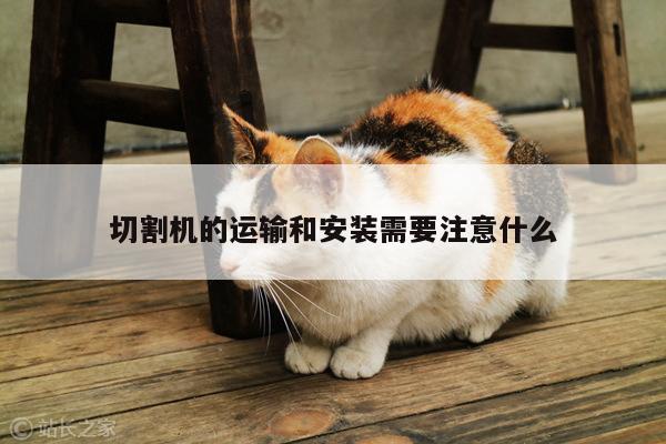 切割机的运输和安装需要注意什么|爱游戏平台