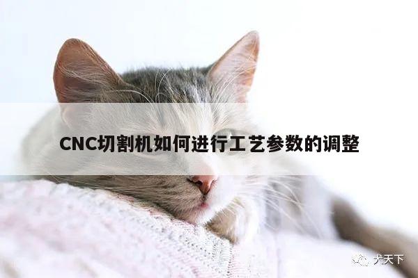 爱游戏(ayx)官方网站|CNC切割机如何进行工艺参数的调整
